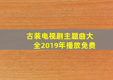 古装电视剧主题曲大全2019年播放免费