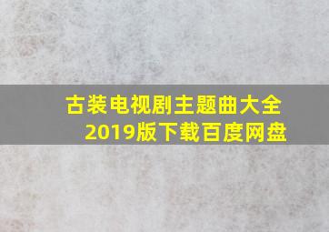 古装电视剧主题曲大全2019版下载百度网盘