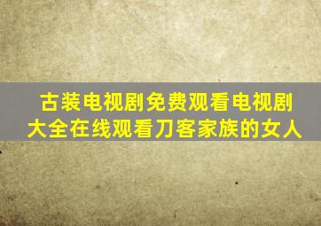 古装电视剧免费观看电视剧大全在线观看刀客家族的女人