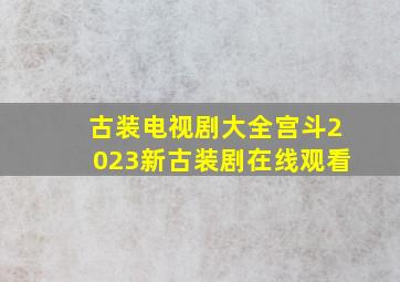 古装电视剧大全宫斗2023新古装剧在线观看