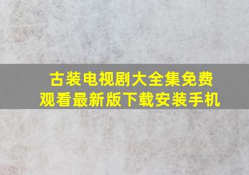 古装电视剧大全集免费观看最新版下载安装手机