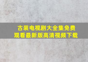 古装电视剧大全集免费观看最新版高清视频下载