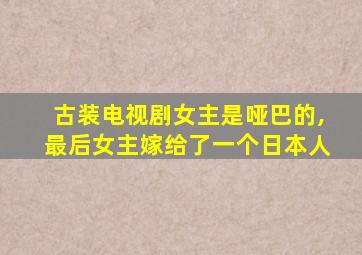 古装电视剧女主是哑巴的,最后女主嫁给了一个日本人