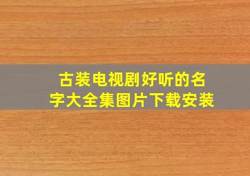 古装电视剧好听的名字大全集图片下载安装