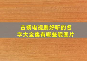 古装电视剧好听的名字大全集有哪些呢图片