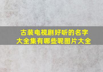 古装电视剧好听的名字大全集有哪些呢图片大全