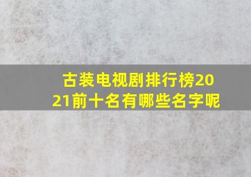 古装电视剧排行榜2021前十名有哪些名字呢