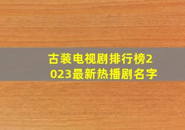 古装电视剧排行榜2023最新热播剧名字