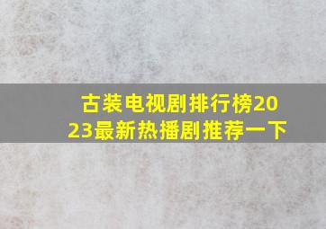 古装电视剧排行榜2023最新热播剧推荐一下