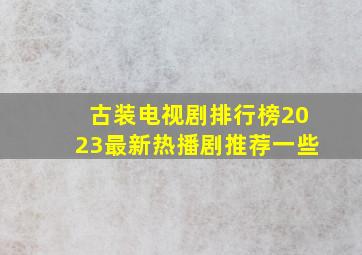 古装电视剧排行榜2023最新热播剧推荐一些