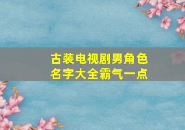 古装电视剧男角色名字大全霸气一点