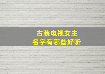 古装电视女主名字有哪些好听