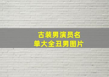 古装男演员名单大全丑男图片