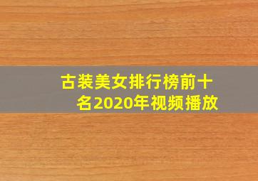 古装美女排行榜前十名2020年视频播放