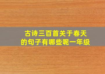 古诗三百首关于春天的句子有哪些呢一年级