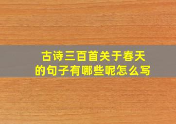 古诗三百首关于春天的句子有哪些呢怎么写