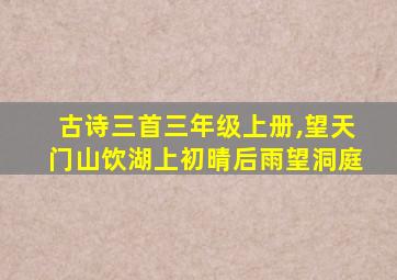 古诗三首三年级上册,望天门山饮湖上初晴后雨望洞庭