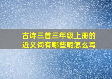 古诗三首三年级上册的近义词有哪些呢怎么写