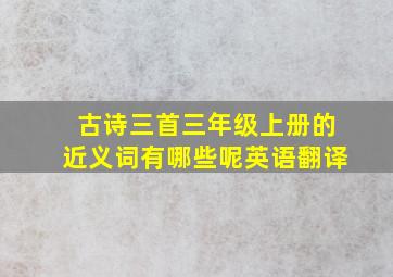 古诗三首三年级上册的近义词有哪些呢英语翻译