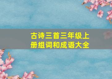 古诗三首三年级上册组词和成语大全