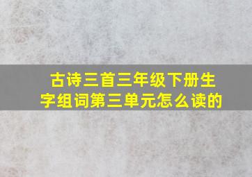 古诗三首三年级下册生字组词第三单元怎么读的