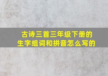 古诗三首三年级下册的生字组词和拼音怎么写的