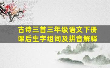 古诗三首三年级语文下册课后生字组词及拼音解释