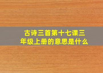 古诗三首第十七课三年级上册的意思是什么