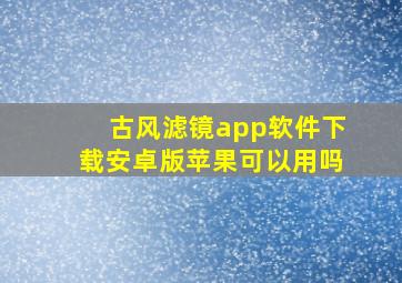 古风滤镜app软件下载安卓版苹果可以用吗