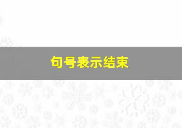 句号表示结束