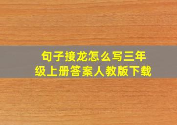 句子接龙怎么写三年级上册答案人教版下载