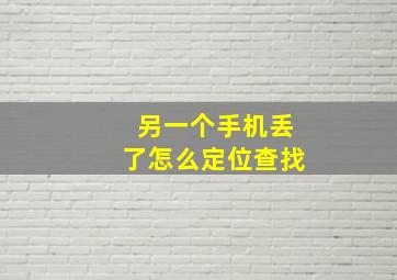 另一个手机丢了怎么定位查找