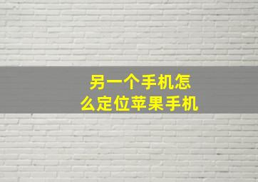 另一个手机怎么定位苹果手机