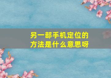 另一部手机定位的方法是什么意思呀