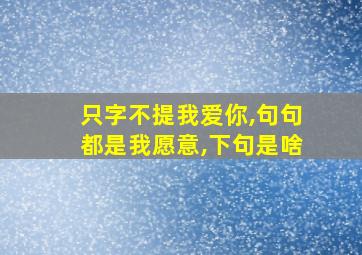 只字不提我爱你,句句都是我愿意,下句是啥