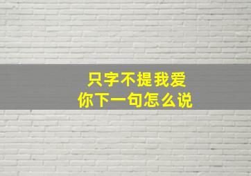 只字不提我爱你下一句怎么说