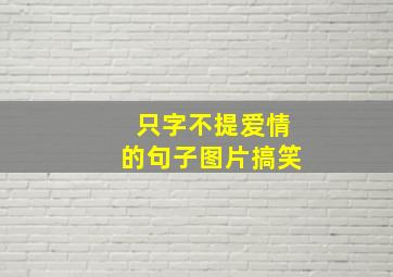 只字不提爱情的句子图片搞笑