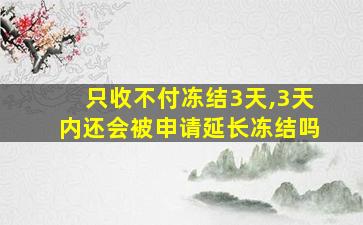 只收不付冻结3天,3天内还会被申请延长冻结吗