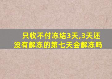 只收不付冻结3天,3天还没有解冻的第七天会解冻吗