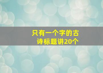 只有一个字的古诗标题讲20个