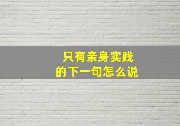 只有亲身实践的下一句怎么说