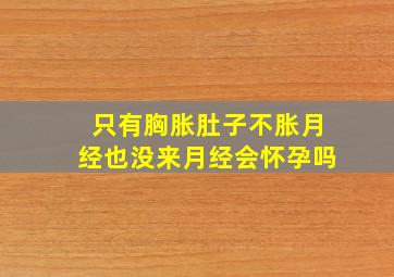 只有胸胀肚子不胀月经也没来月经会怀孕吗