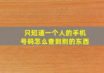 只知道一个人的手机号码怎么查到别的东西