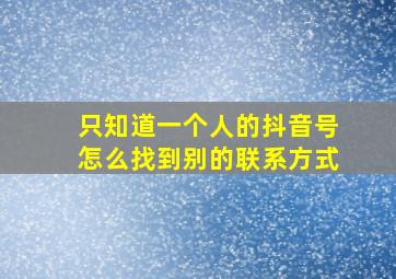 只知道一个人的抖音号怎么找到别的联系方式