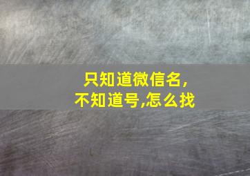 只知道微信名,不知道号,怎么找