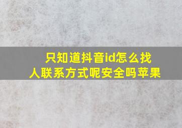 只知道抖音id怎么找人联系方式呢安全吗苹果