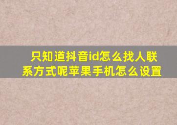 只知道抖音id怎么找人联系方式呢苹果手机怎么设置