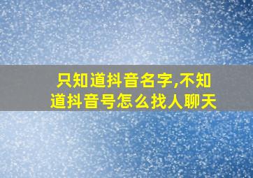 只知道抖音名字,不知道抖音号怎么找人聊天