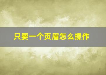 只要一个页眉怎么操作