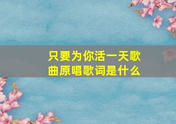 只要为你活一天歌曲原唱歌词是什么